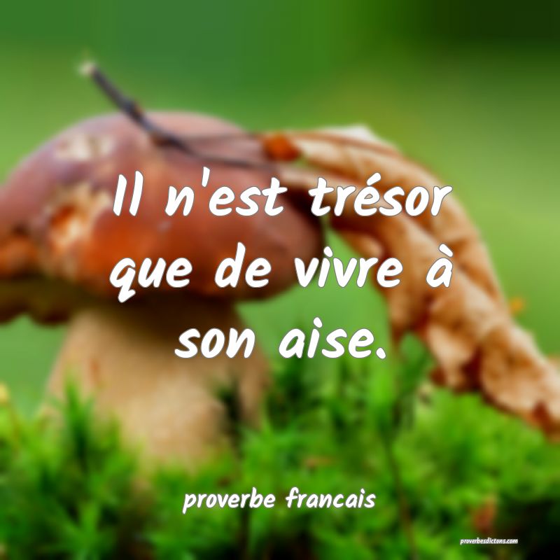 Il n'est trésor que de vivre à son aise.