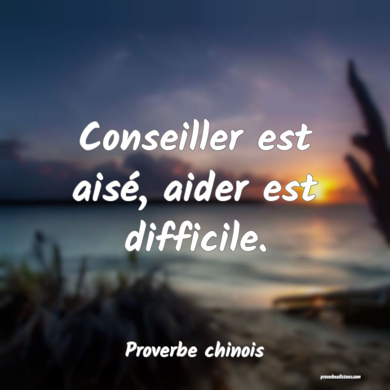 Conseiller est aisé, aider est difficile.