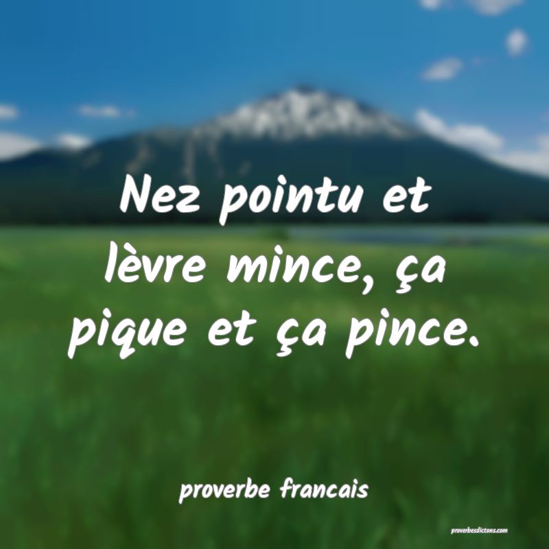 Nez pointu et lèvre mince, ça pique et ça pince.