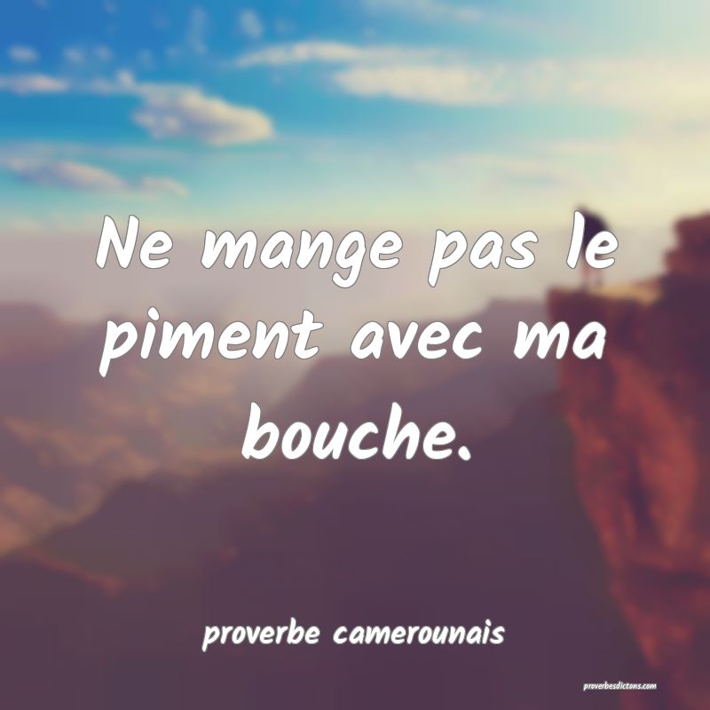  Ne mange pas le piment avec ma bouche.