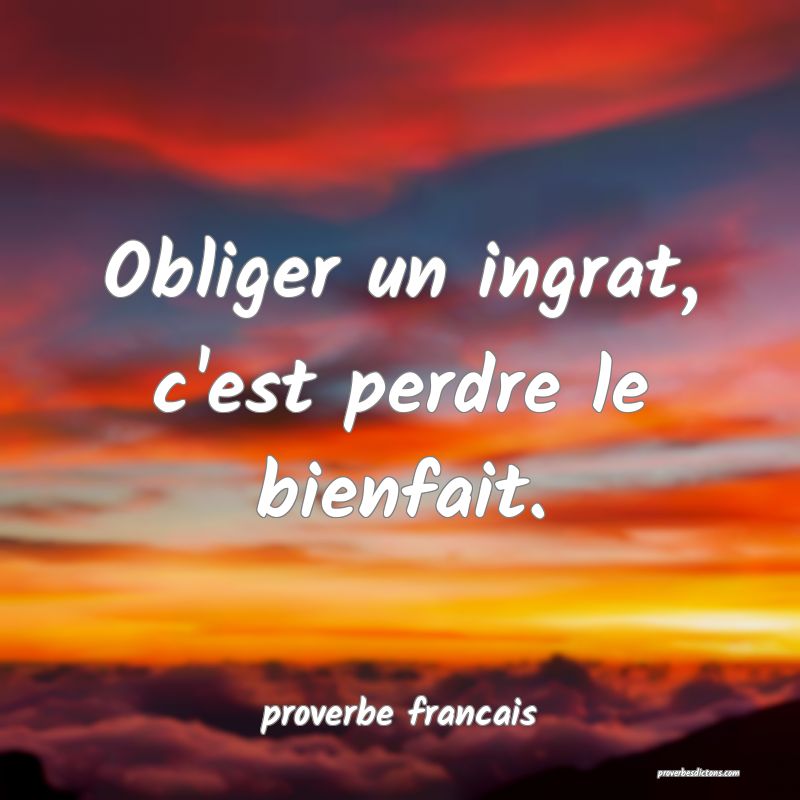 Obliger un ingrat, c'est perdre le bienfait.