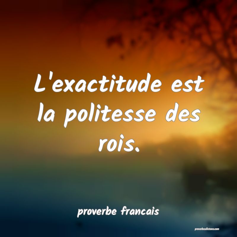 L'exactitude est la politesse des rois.