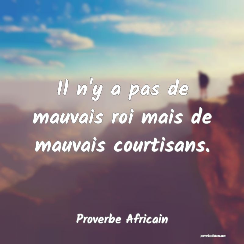 Il n'y a pas de mauvais roi mais de mauvais courtisans.
