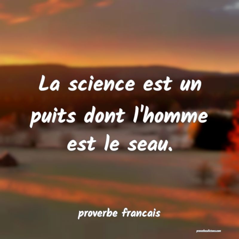 La science est un puits dont l'homme est le seau.