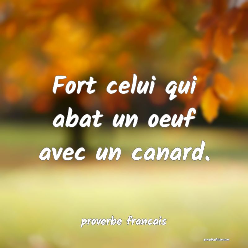 Fort celui qui abat un oeuf avec un canard.