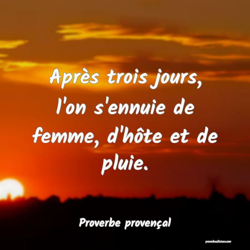 Après trois jours, l'on s'ennuie de femme, d'hôte et de pluie.
