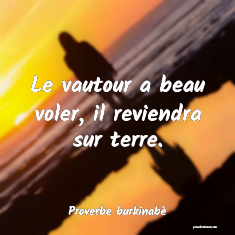  Le vautour a beau voler, il reviendra sur terre.