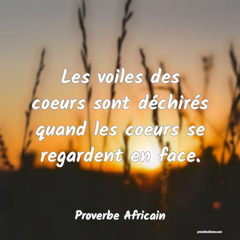 Les voiles des coeurs sont déchirés quand les coeurs se regardent en face.