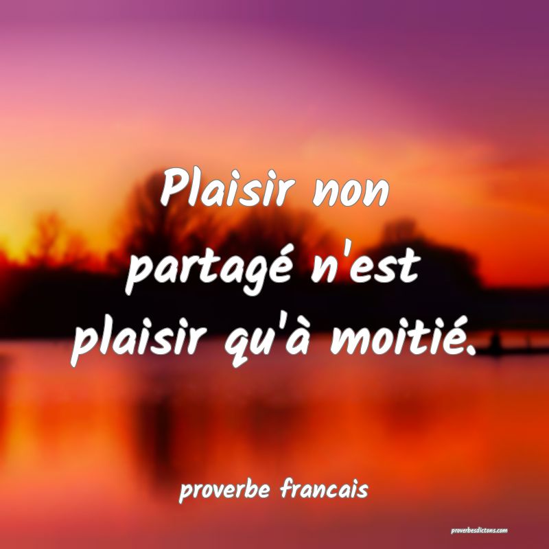 Plaisir non partagé n'est plaisir qu'à moitié.