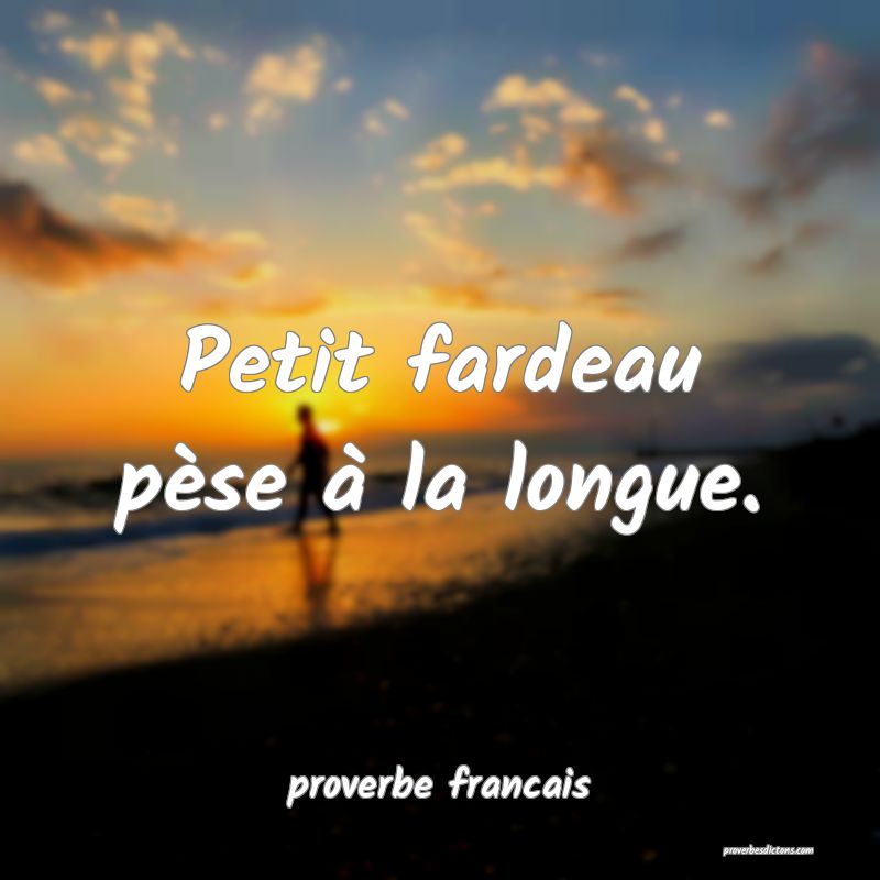 Petit fardeau pèse à la longue.