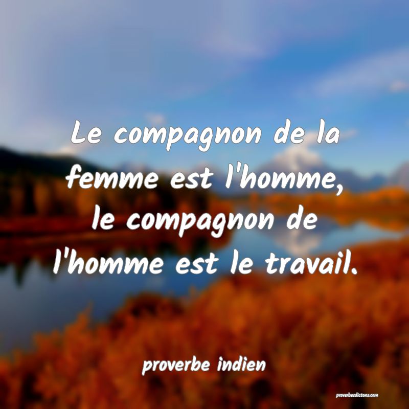 Le compagnon de la femme est l'homme, le compagnon de l'homme est le travail.