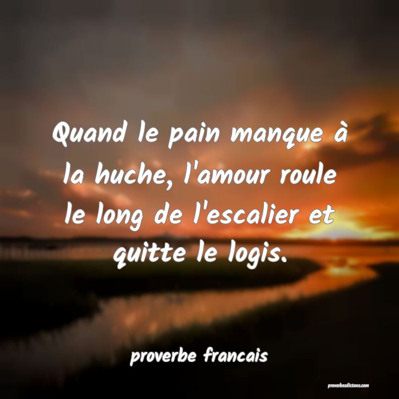 Quand le pain manque à la huche, l'amour roule le long de l'escalier et quitte le logis.