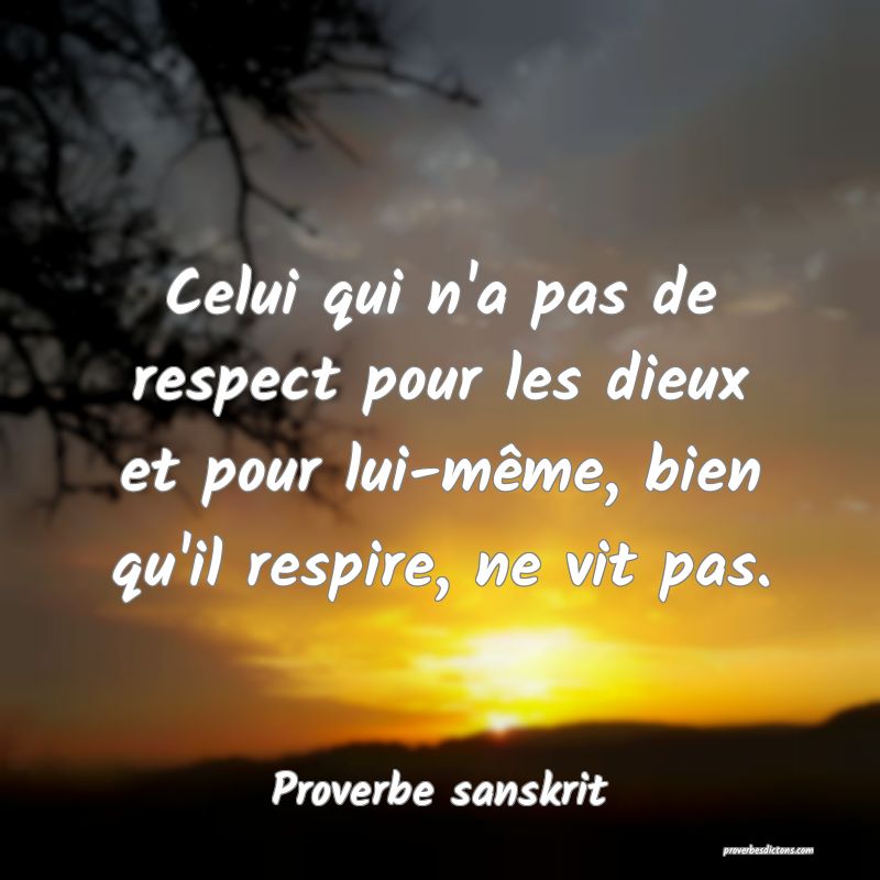 Celui qui n'a pas de respect pour les dieux et pour lui-même, bien qu'il respire, ne vit pas.