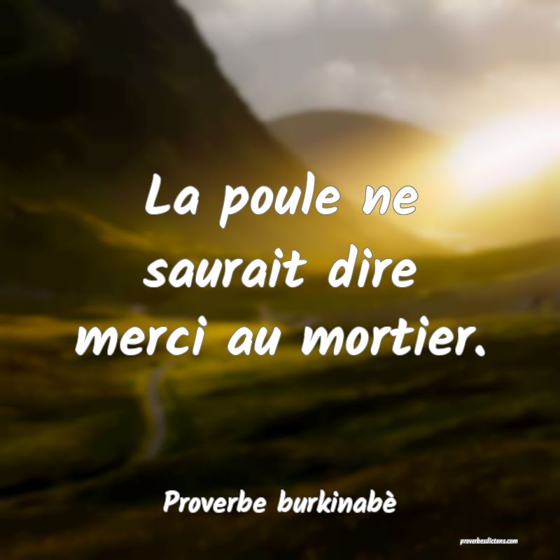  La poule ne saurait dire merci au mortier.