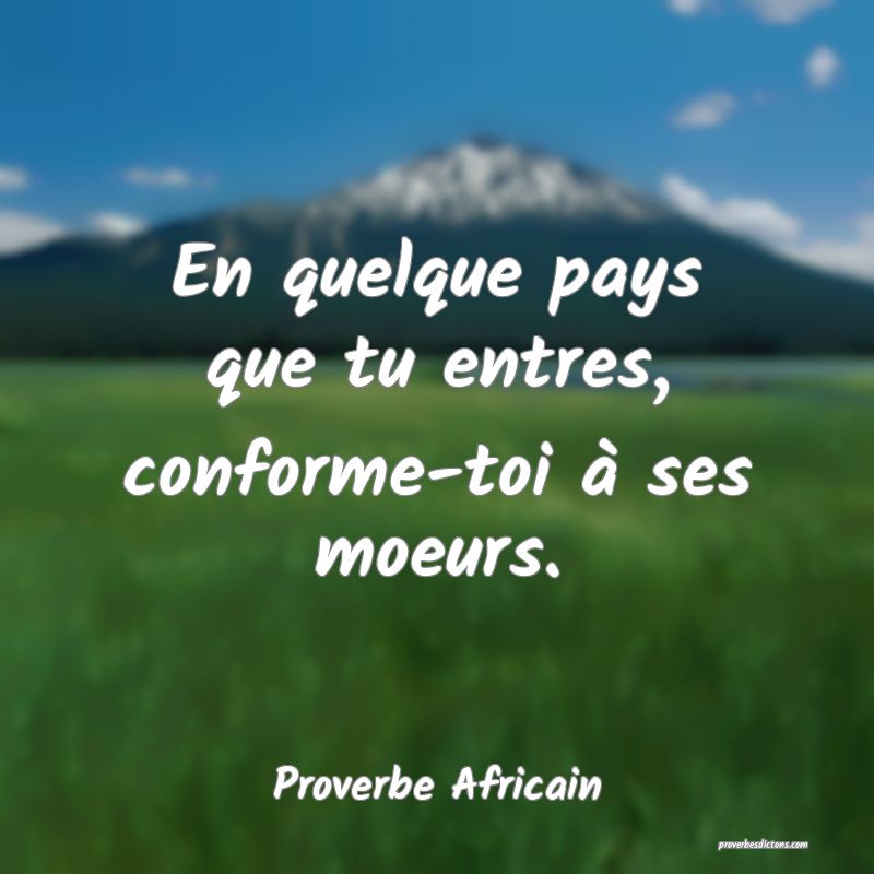 En quelque pays que tu entres, conforme-toi à ses moeurs.