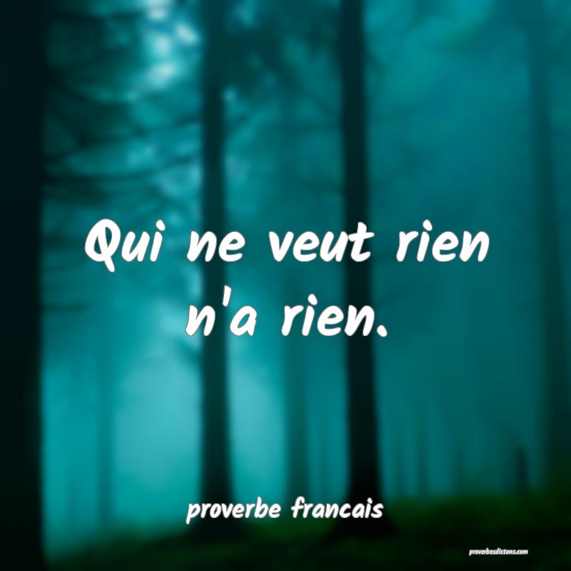 Qui ne veut rien n'a rien.