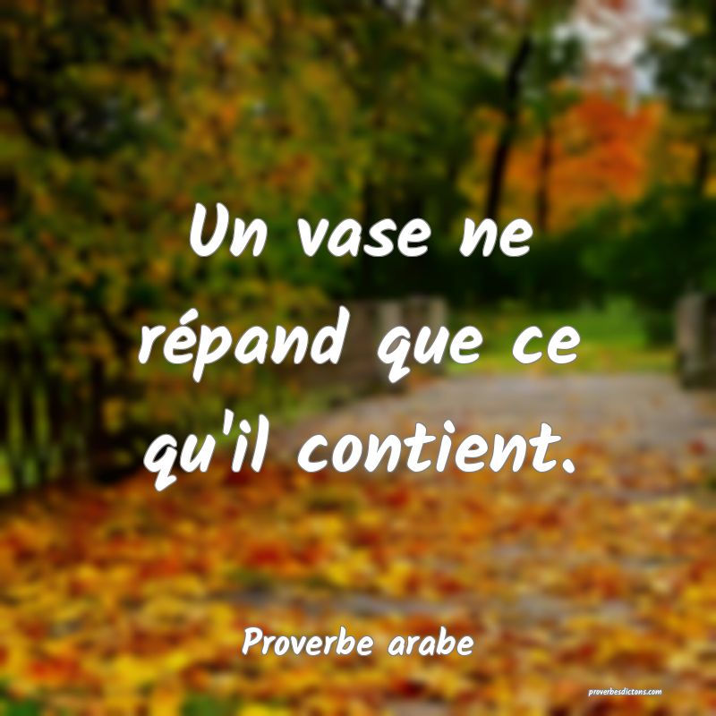 Un vase ne répand que ce qu'il contient.