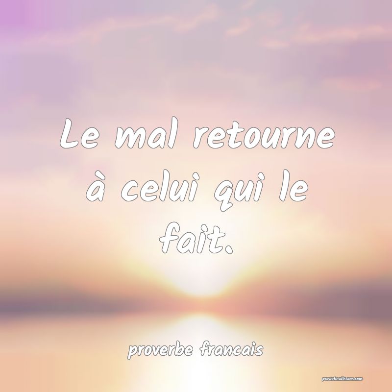 Le mal retourne à celui qui le fait.