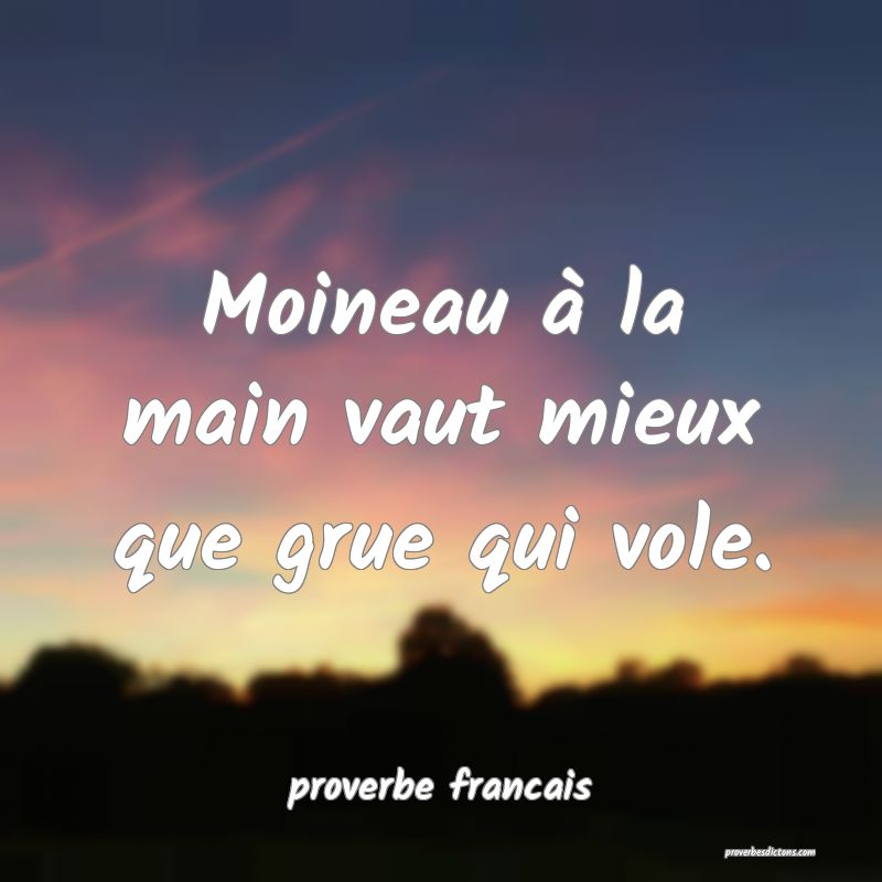 Moineau à la main vaut mieux que grue qui vole.