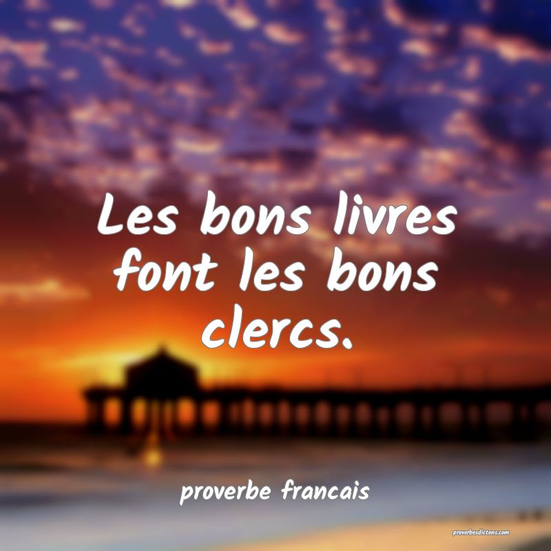 Les bons livres font les bons clercs.