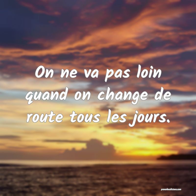 On ne va pas loin quand on change de route tous les jours.