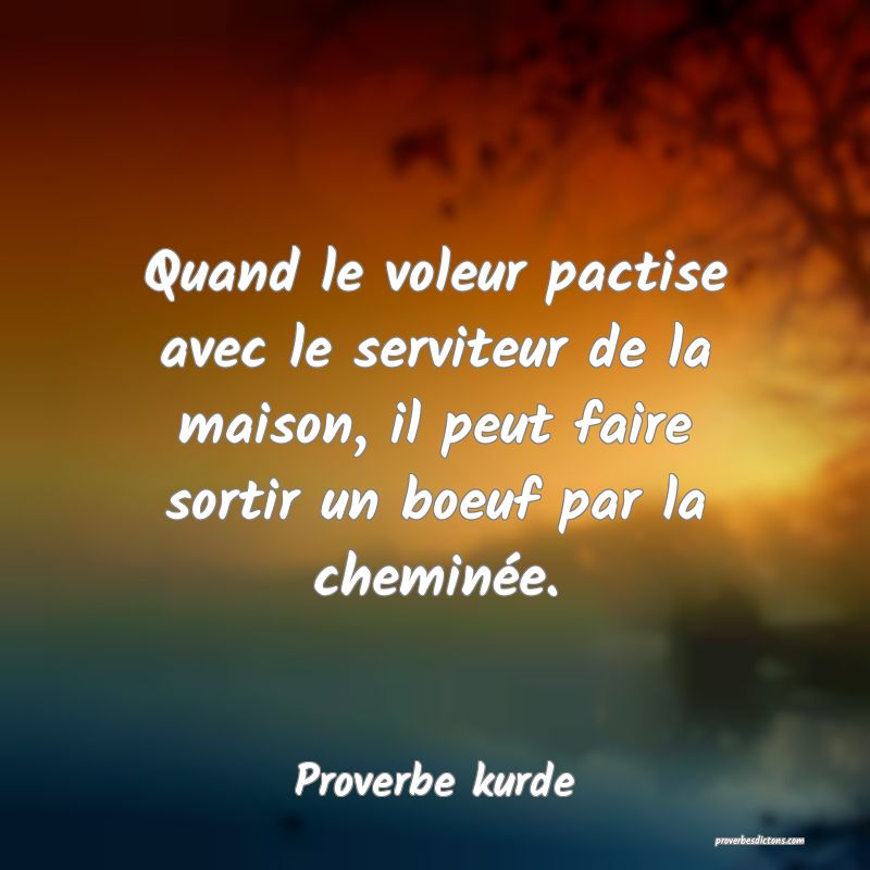 Quand le voleur pactise avec le serviteur de la maison, il peut faire sortir un boeuf par la cheminée.