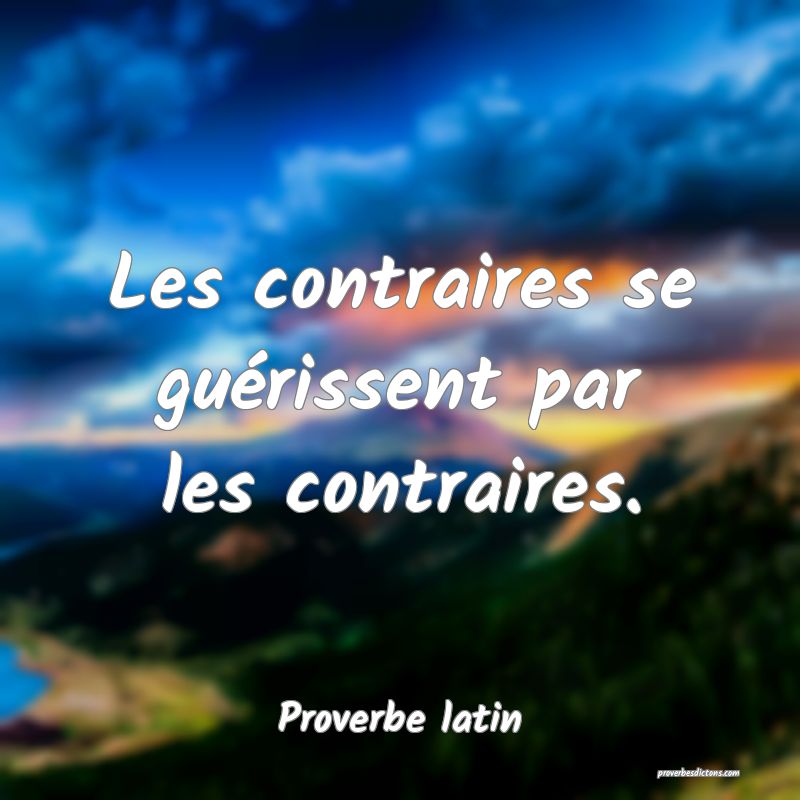 Les contraires se guérissent par les contraires.