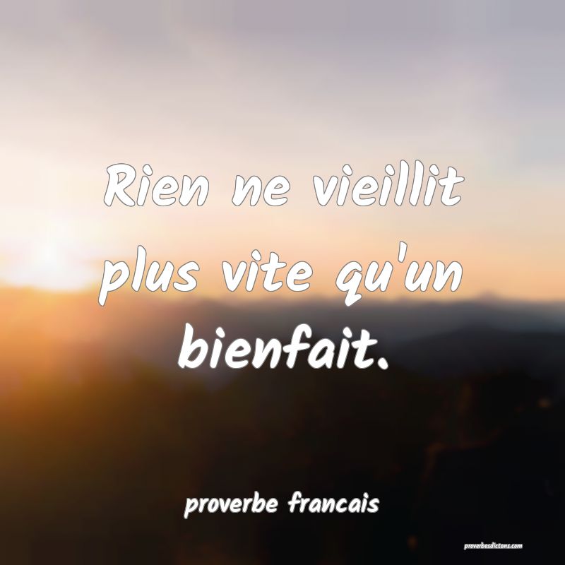 Rien ne vieillit plus vite qu'un bienfait.