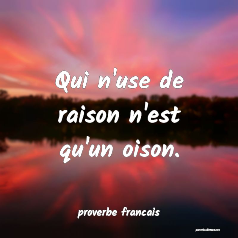 Qui n'use de raison n'est qu'un oison.
