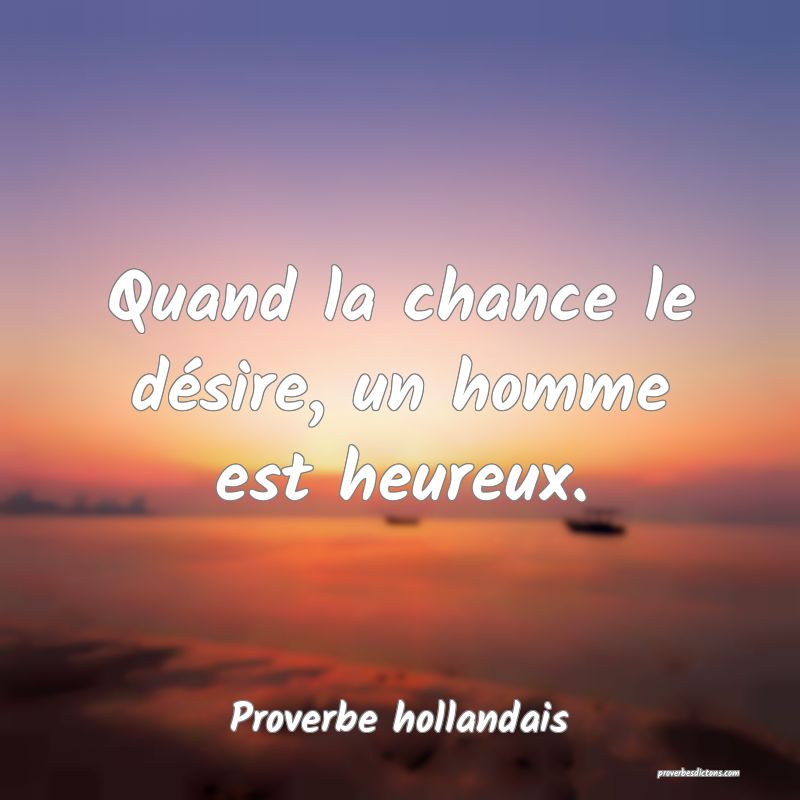 Quand la chance le désire, un homme est heureux.