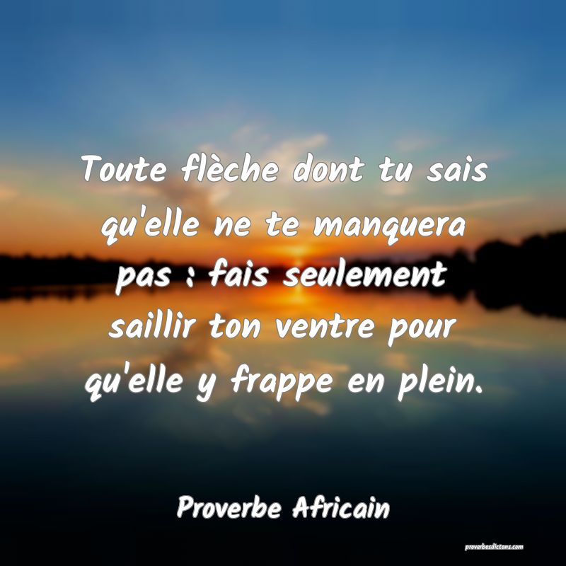 Toute flèche dont tu sais qu'elle ne te manquera pas : fais seulement saillir ton ventre pour qu'elle y frappe en plein.