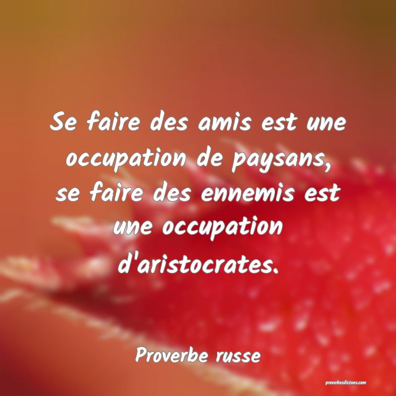Se faire des amis est une occupation de paysans, se faire des ennemis est une occupation d'aristocrates.