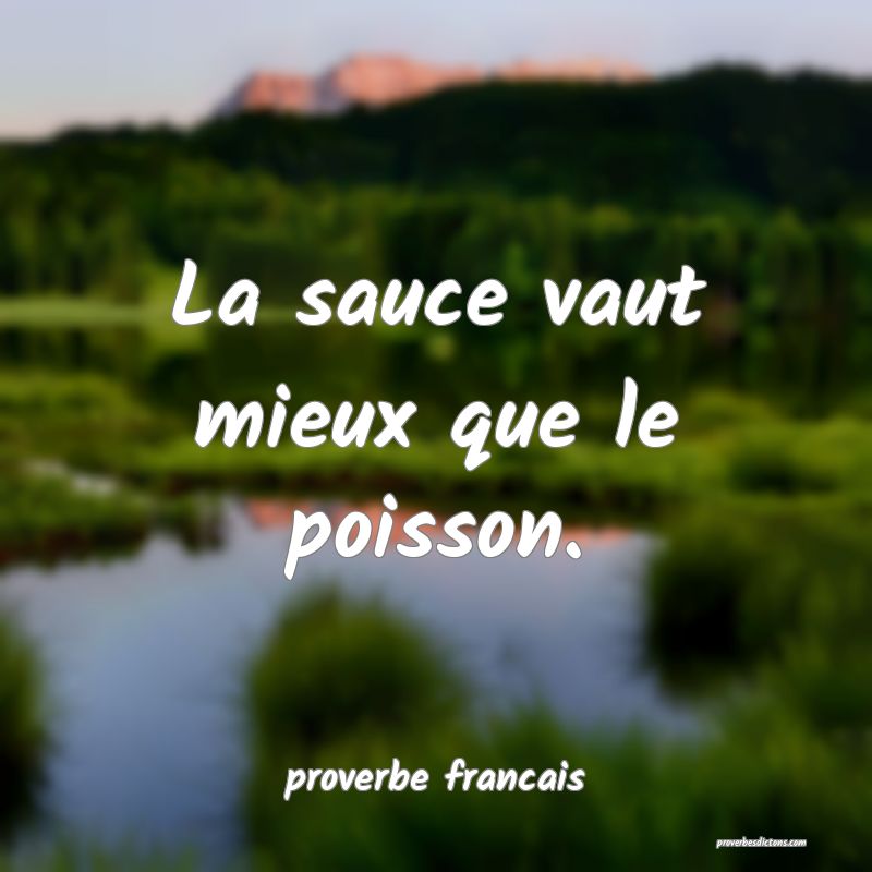 La sauce vaut mieux que le poisson.