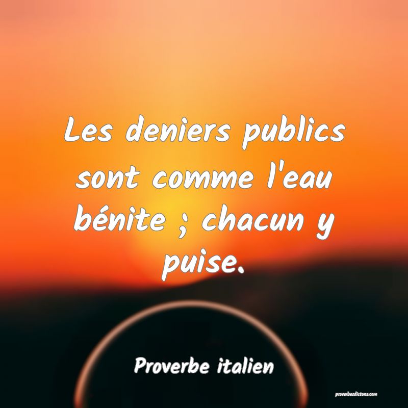 Les deniers publics sont comme l'eau bénite ; chacun y puise.
