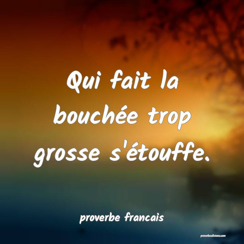 Qui fait la bouchée trop grosse s'étouffe.