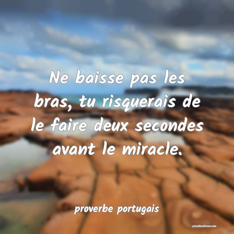  Ne baisse pas les bras, tu risquerais de le faire deux secondes avant le miracle.
