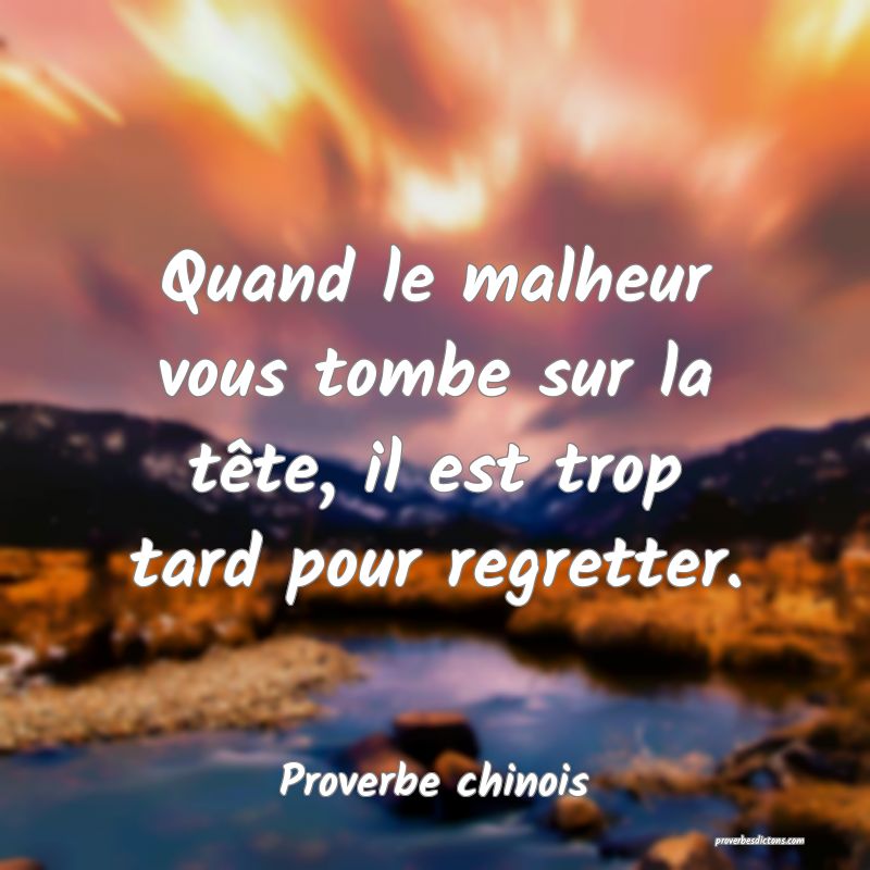 Quand le malheur vous tombe sur la tête, il est trop tard pour regretter.