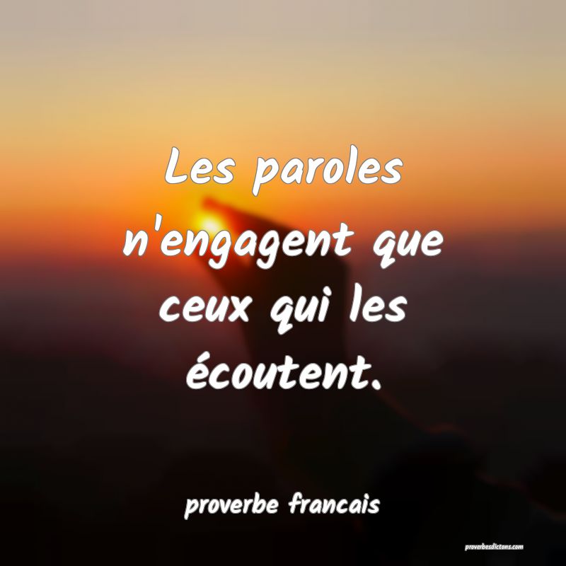 Les paroles n'engagent que ceux qui les écoutent.
