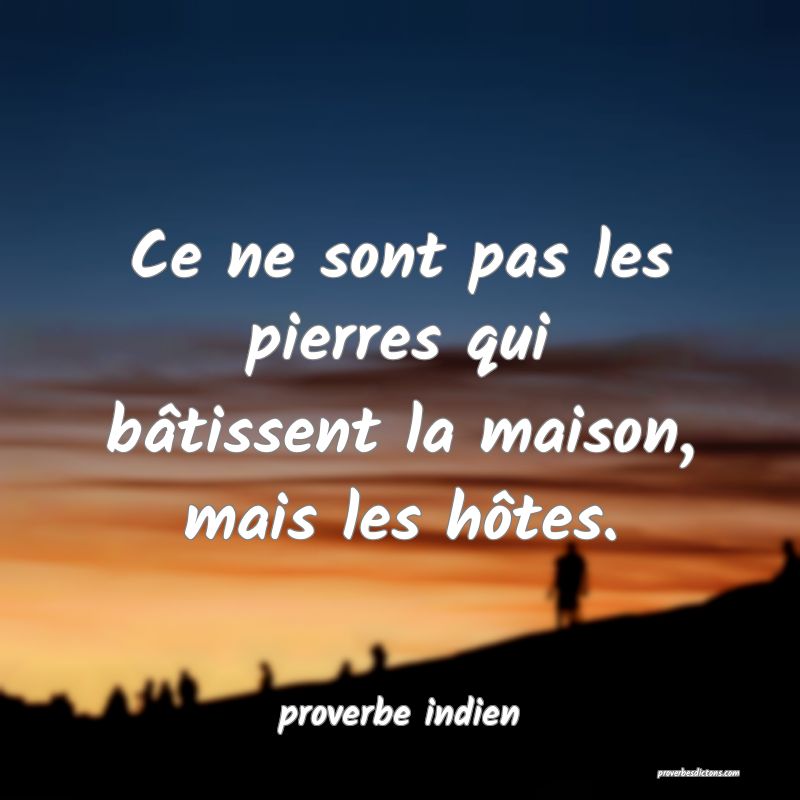 Ce ne sont pas les pierres qui bâtissent la maison, mais les hôtes.