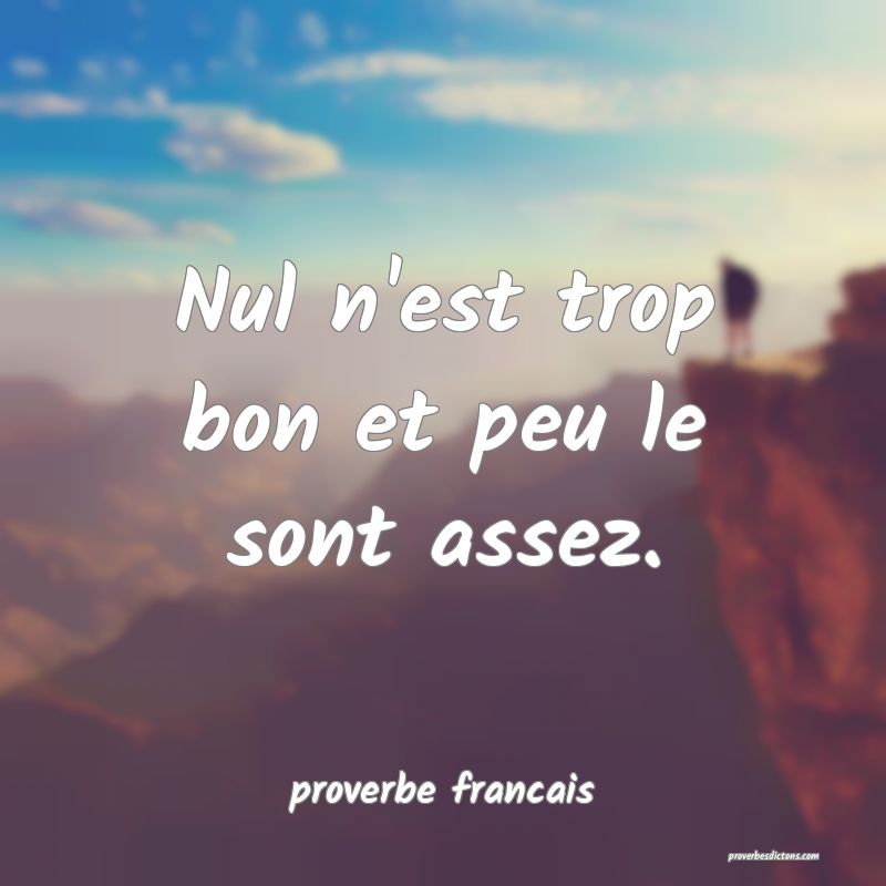 Nul n'est trop bon et peu le sont assez.