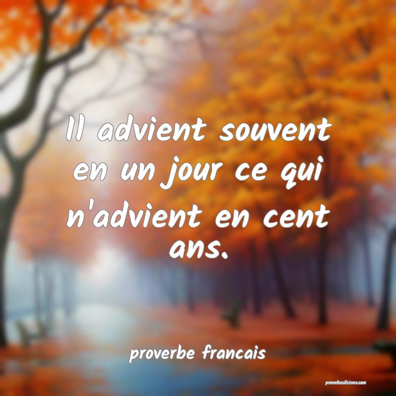 Il advient souvent en un jour ce qui n'advient en cent ans.