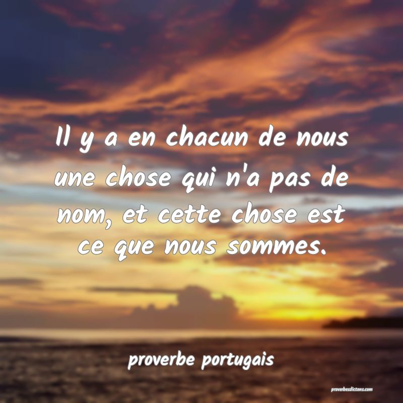  Il y a en chacun de nous une chose qui n'a pas de nom, et cette chose est ce que nous sommes.