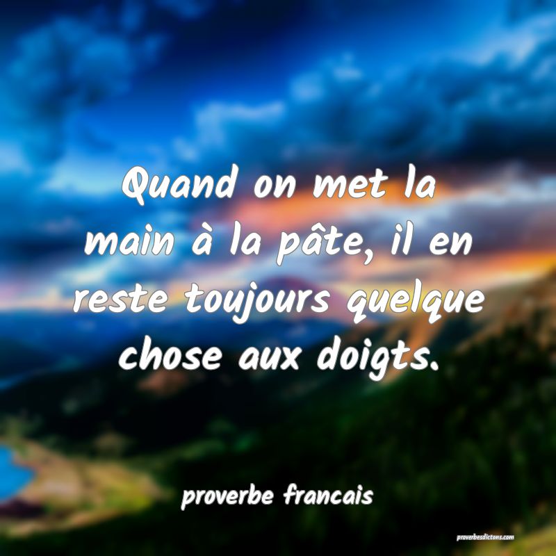 Quand on met la main à la pâte, il en reste toujours quelque chose aux doigts.