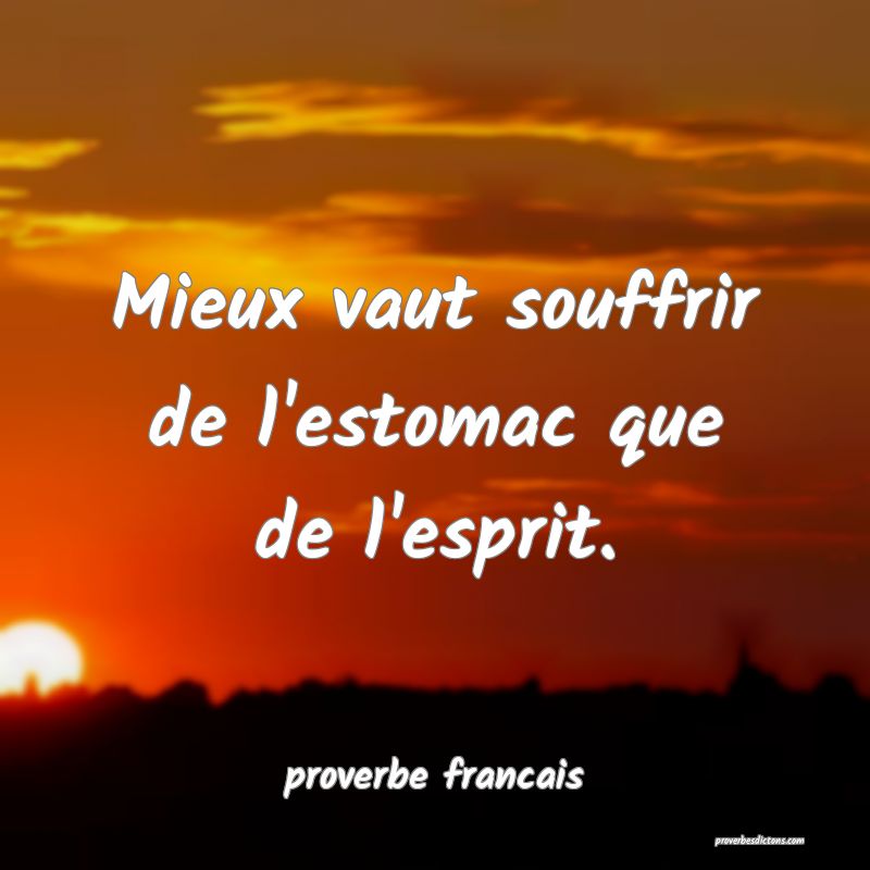 Mieux vaut souffrir de l'estomac que de l'esprit.