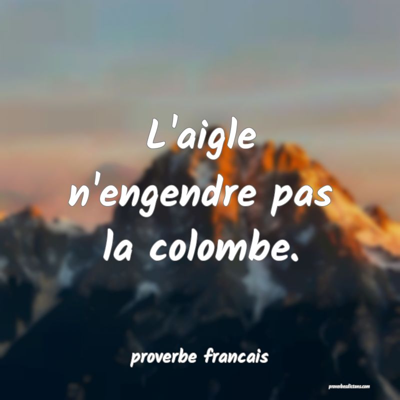 L'aigle n'engendre pas la colombe.