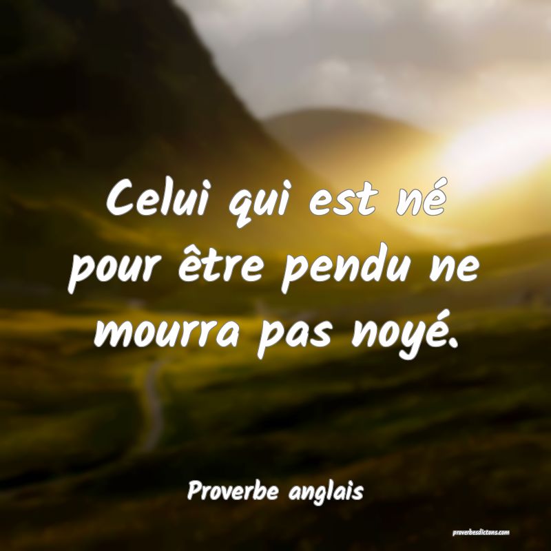 Celui qui est né pour être pendu ne mourra pas noyé.