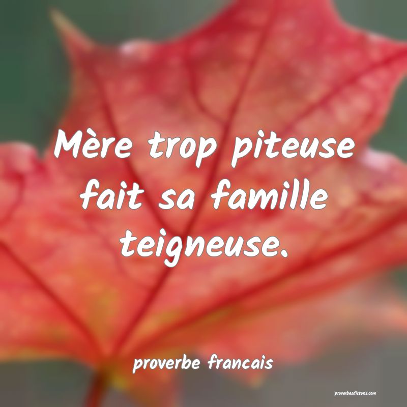 Mère trop piteuse fait sa famille teigneuse.