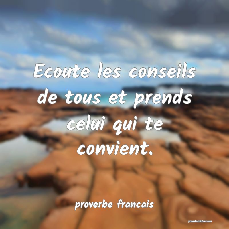 Ecoute les conseils de tous et prends celui qui te convient.