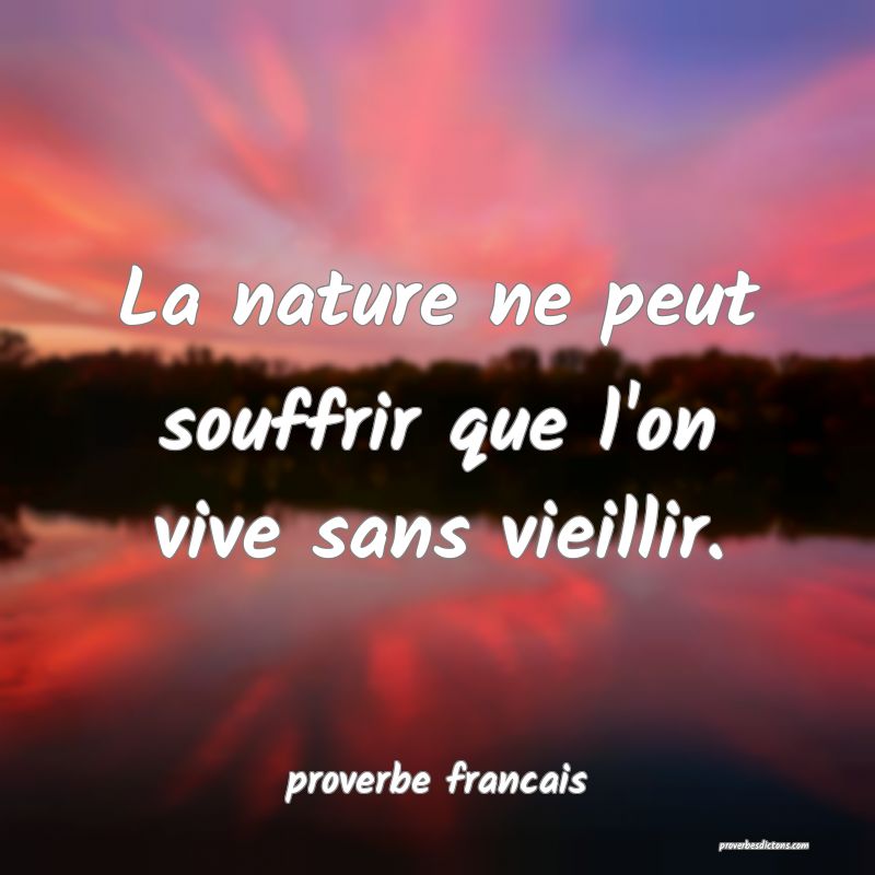 La nature ne peut souffrir que l'on vive sans vieillir.