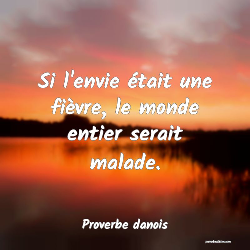 Si l'envie était une fièvre, le monde entier serait malade.